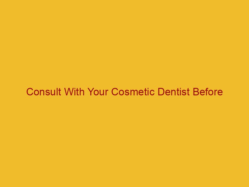 Consult With Your Cosmetic Dentist Before Choosing A Cosmetic Procedure -